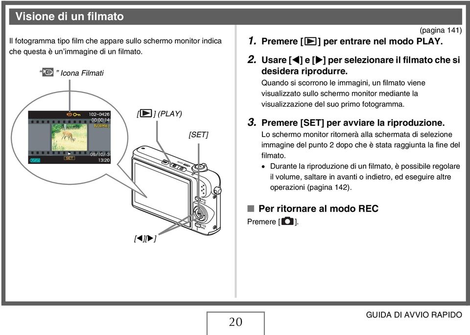 Quando si scorrono le immagini, un filmato viene visualizzato sullo schermo monitor mediante la visualizzazione del suo primo fotogramma. 3. Premere [SET] per avviare la riproduzione.