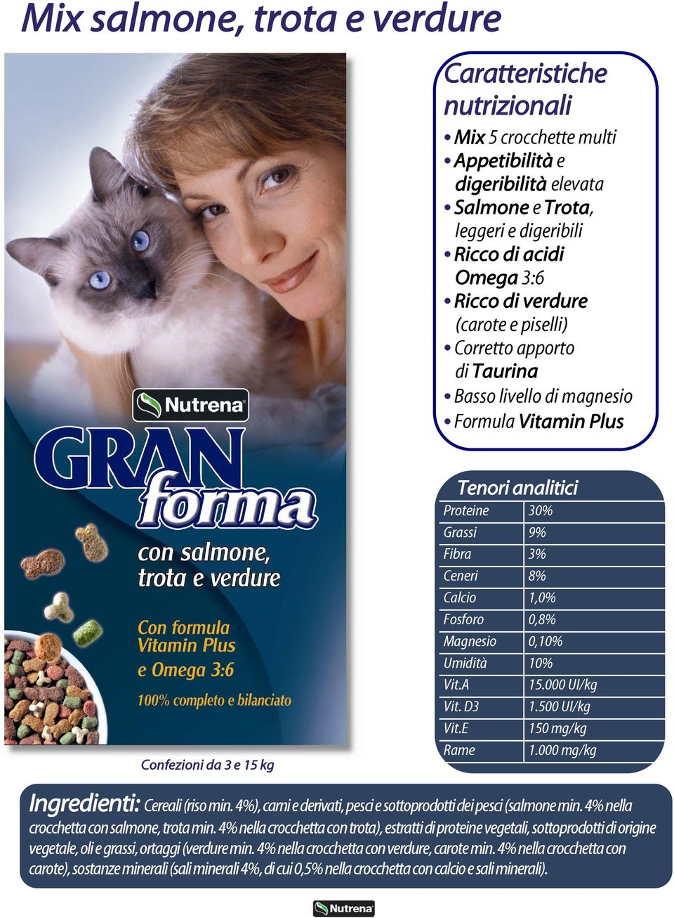 10% Vit.A 15.000 UI/kg Vit. D3 1.500 UI/kg Vit.E 150 mg/kg Rame 1.000 mg/kg Ingredienti: Cereali (riso min. 4%), carni e derivati, pesci e sottoprodotti dei pesci (salmone min.