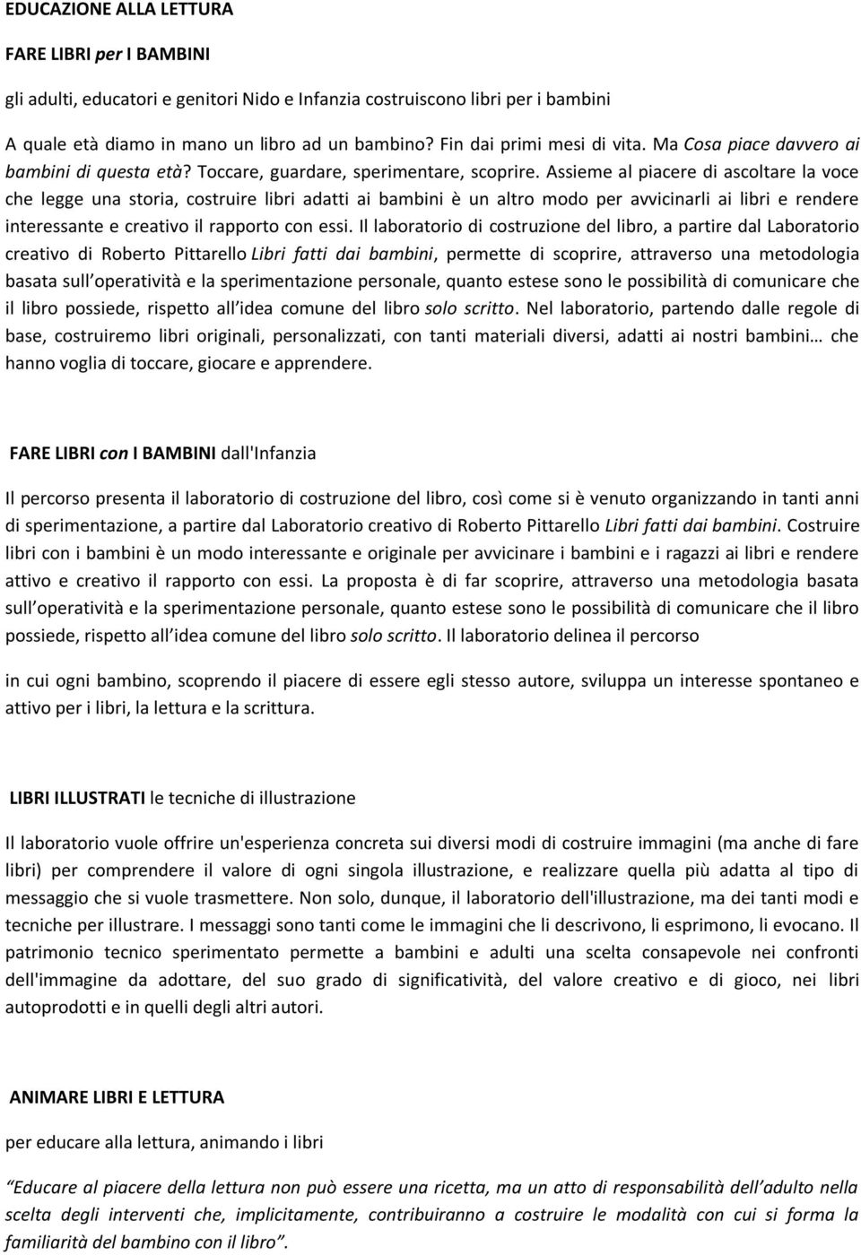 Assieme al piacere di ascoltare la voce che legge una storia, costruire libri adatti ai bambini è un altro modo per avvicinarli ai libri e rendere interessante e creativo il rapporto con essi.