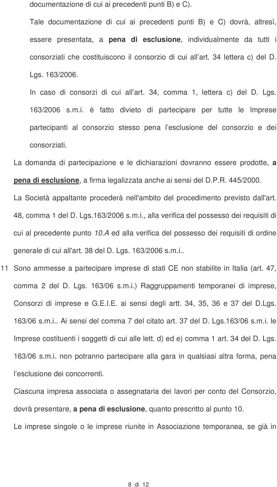 34 lettera c) del D. Lgs. 163/2006. In caso di consorzi di cui all art. 34, comma 1, lettera c) del D. Lgs. 163/2006 s.m.i. è fatto divieto di partecipare per tutte le Imprese partecipanti al consorzio stesso pena l esclusione del consorzio e dei consorziati.