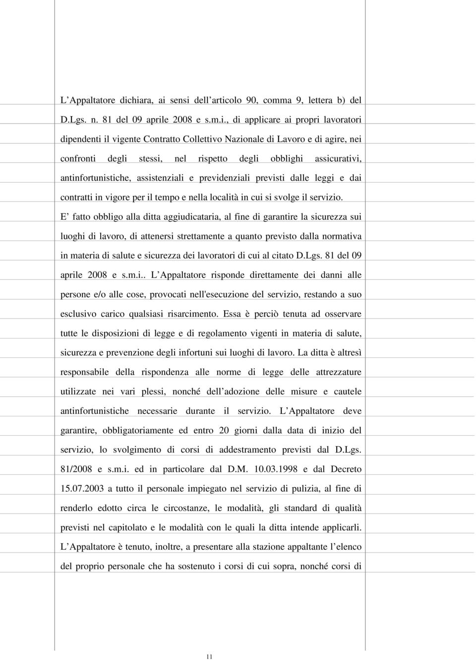 di agire, nei confronti degli stessi, nel rispetto degli obblighi assicurativi, antinfortunistiche, assistenziali e previdenziali previsti dalle leggi e dai contratti in vigore per il tempo e nella