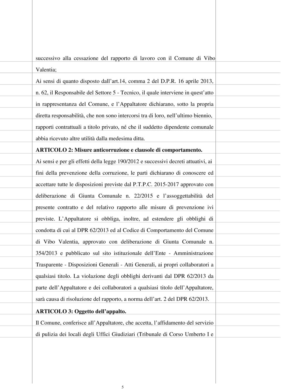 intercorsi tra di loro, nell ultimo biennio, rapporti contrattuali a titolo privato, né che il suddetto dipendente comunale abbia ricevuto altre utilità dalla medesima ditta.