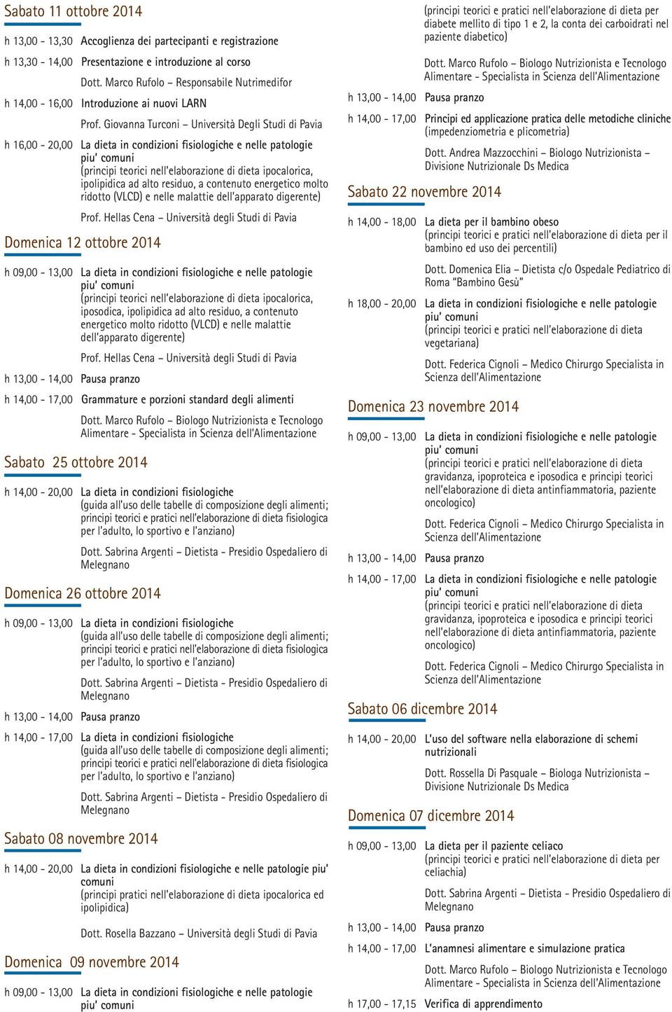 Giovanna Turconi Università Degli Studi di Pavia h 16,00-20,00 La dieta in condizioni fisiologiche e nelle patologie (principi teorici nell elaborazione di dieta ipocalorica, ipolipidica ad alto