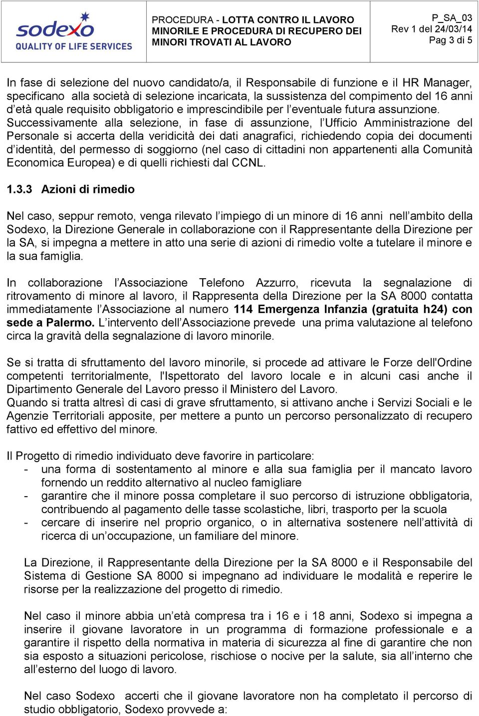 Successivamente alla selezione, in fase di assunzione, l Ufficio Amministrazione del Personale si accerta della veridicità dei dati anagrafici, richiedendo copia dei documenti d identità, del