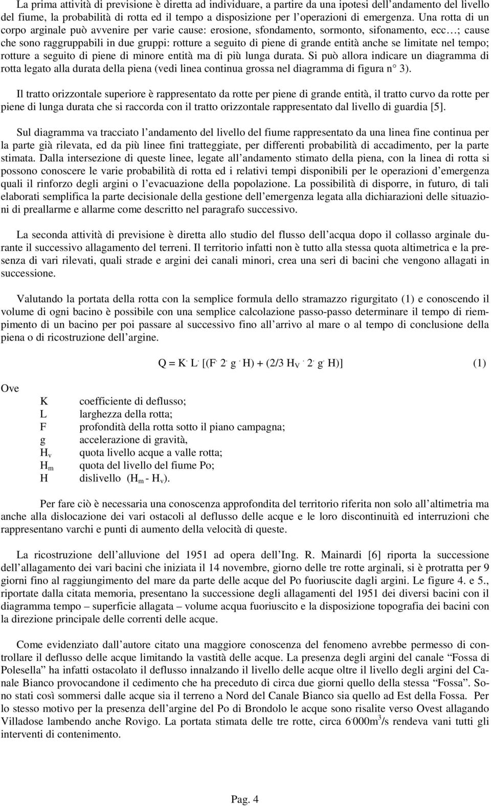 Una rotta di un corpo arginale può avvenire per varie cause: erosione, sfondamento, sormonto, sifonamento, ecc ; cause che sono raggruppabili in due gruppi: rotture a seguito di piene di grande