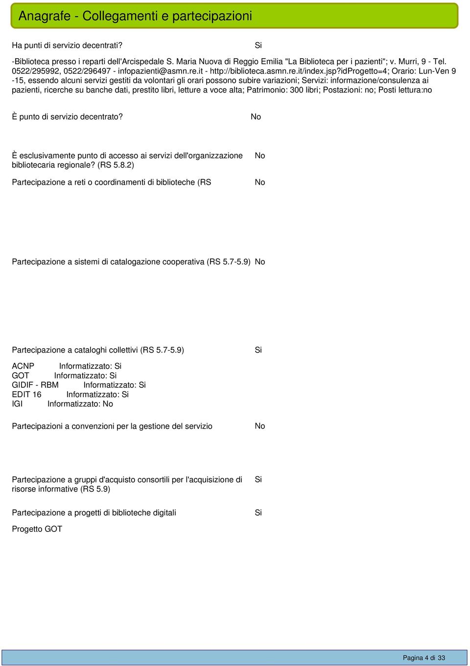 idprogetto=4; Orario: Lun-Ven 9-15, essendo alcuni servizi gestiti da volontari gli orari possono subire variazioni; Servizi: informazione/consulenza ai pazienti, ricerche su banche dati, prestito