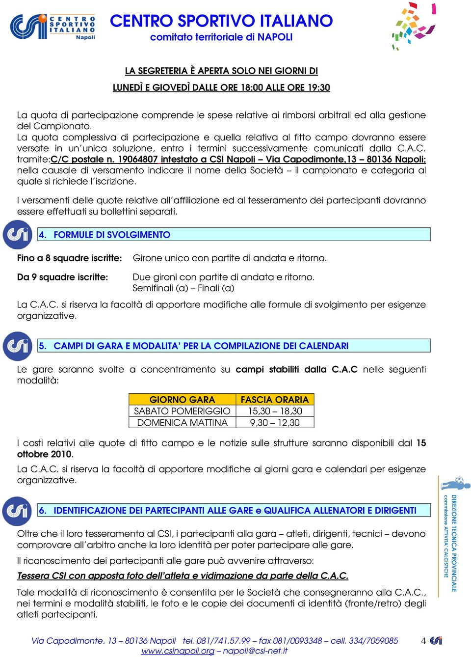 19064807 intestato a CSI Napoli Via Capodimonte,13 80136 Napoli; nella causale di versamento indicare il nome della Società il campionato e categoria al quale si richiede l iscrizione.