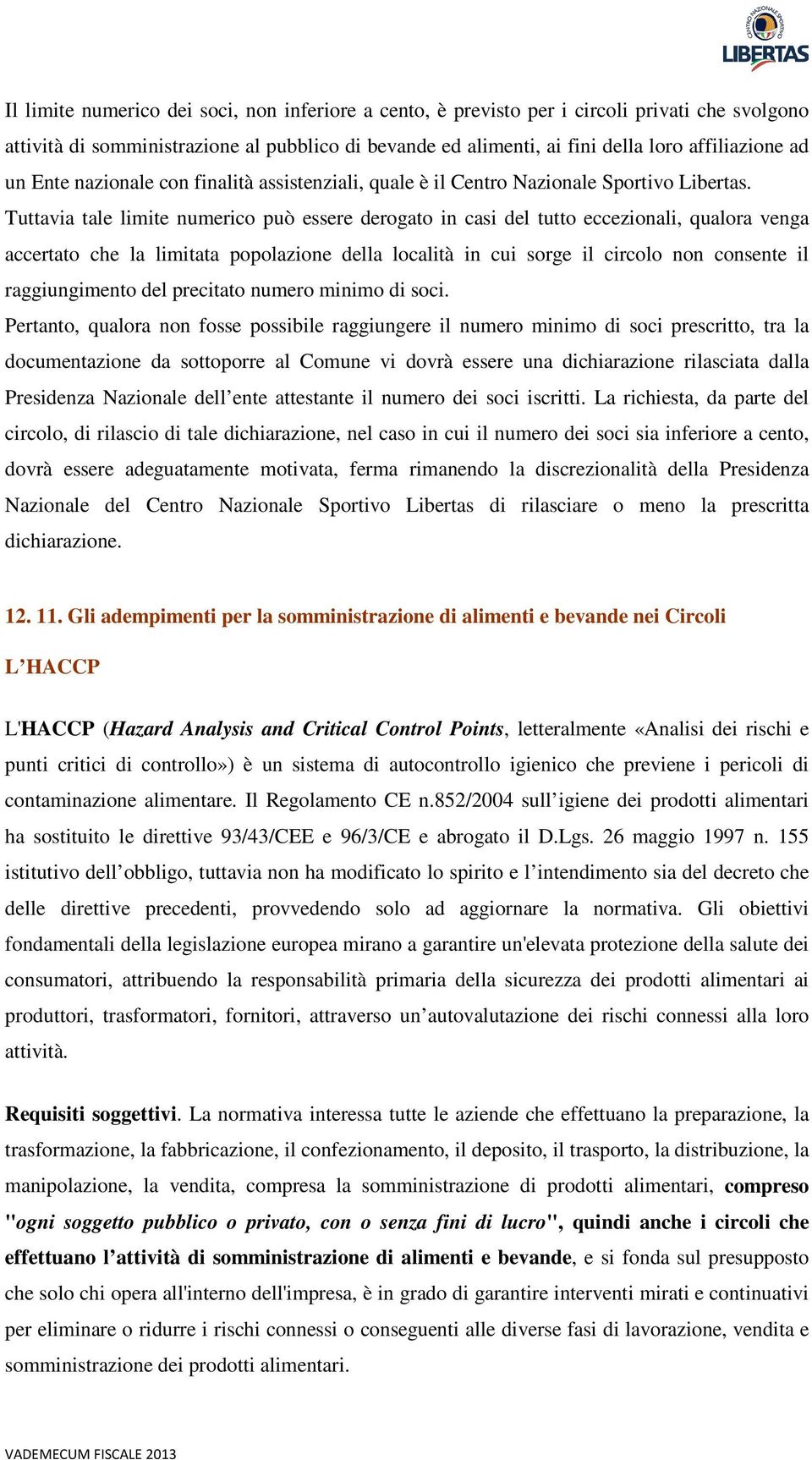 Tuttavia tale limite numerico può essere derogato in casi del tutto eccezionali, qualora venga accertato che la limitata popolazione della località in cui sorge il circolo non consente il