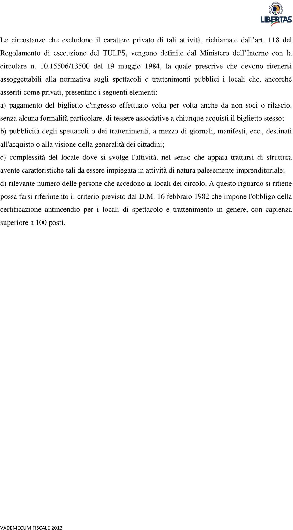 presentino i seguenti elementi: a) pagamento del biglietto d'ingresso effettuato volta per volta anche da non soci o rilascio, senza alcuna formalità particolare, di tessere associative a chiunque