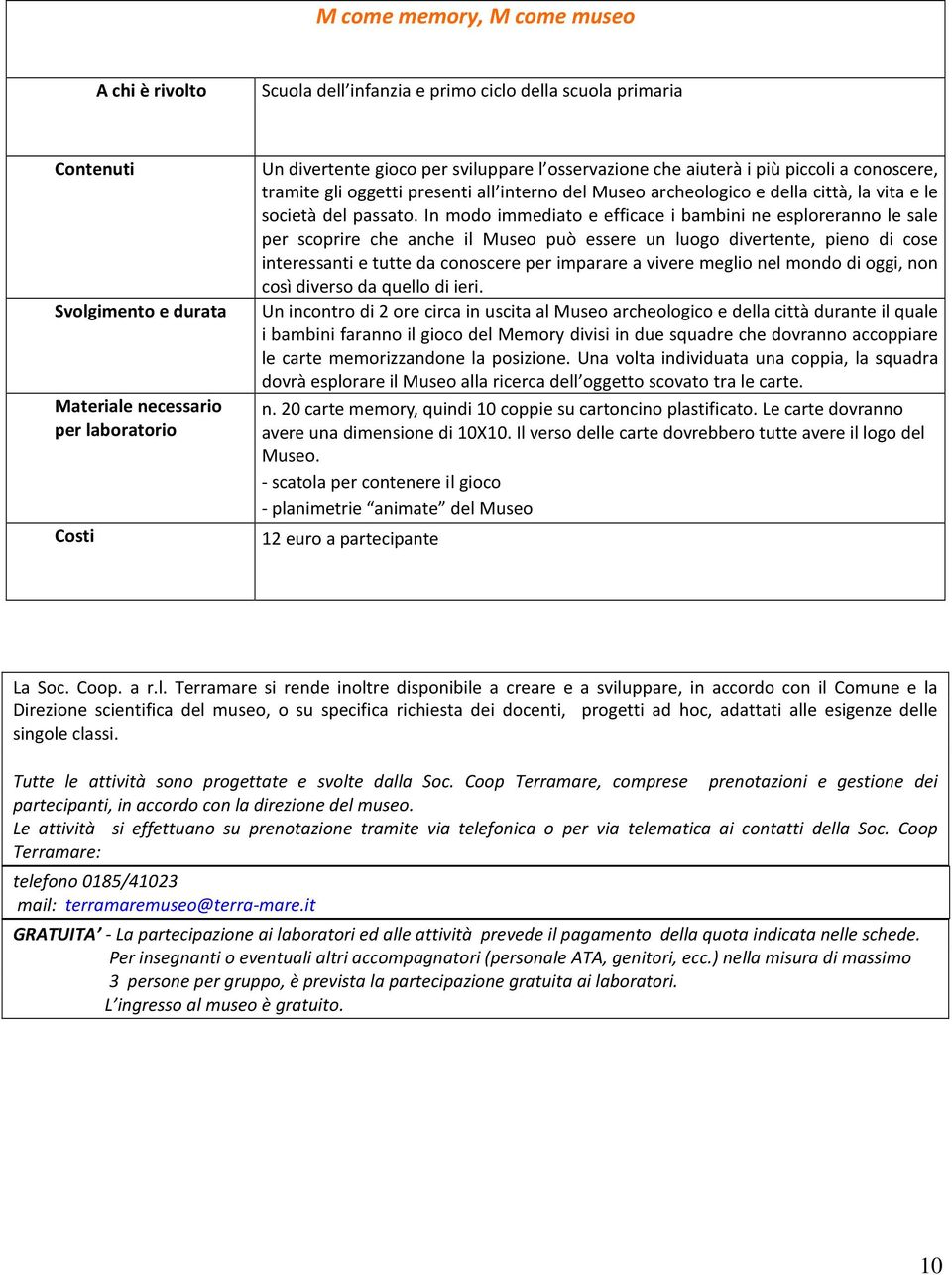 In modo immediato e efficace i bambini ne esploreranno le sale per scoprire che anche il Museo può essere un luogo divertente, pieno di cose interessanti e tutte da conoscere per imparare a vivere