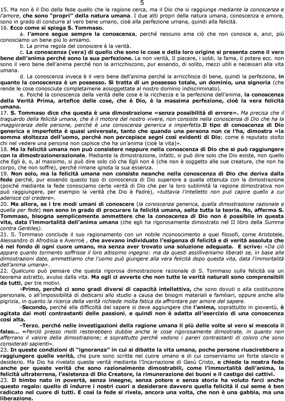 b. La prima regola del conoscere è la verità. c. La conoscenza (vera) di quello che sono le cose e della loro origine si presenta come il vero bene dell anima perché sono la sua perfezione.