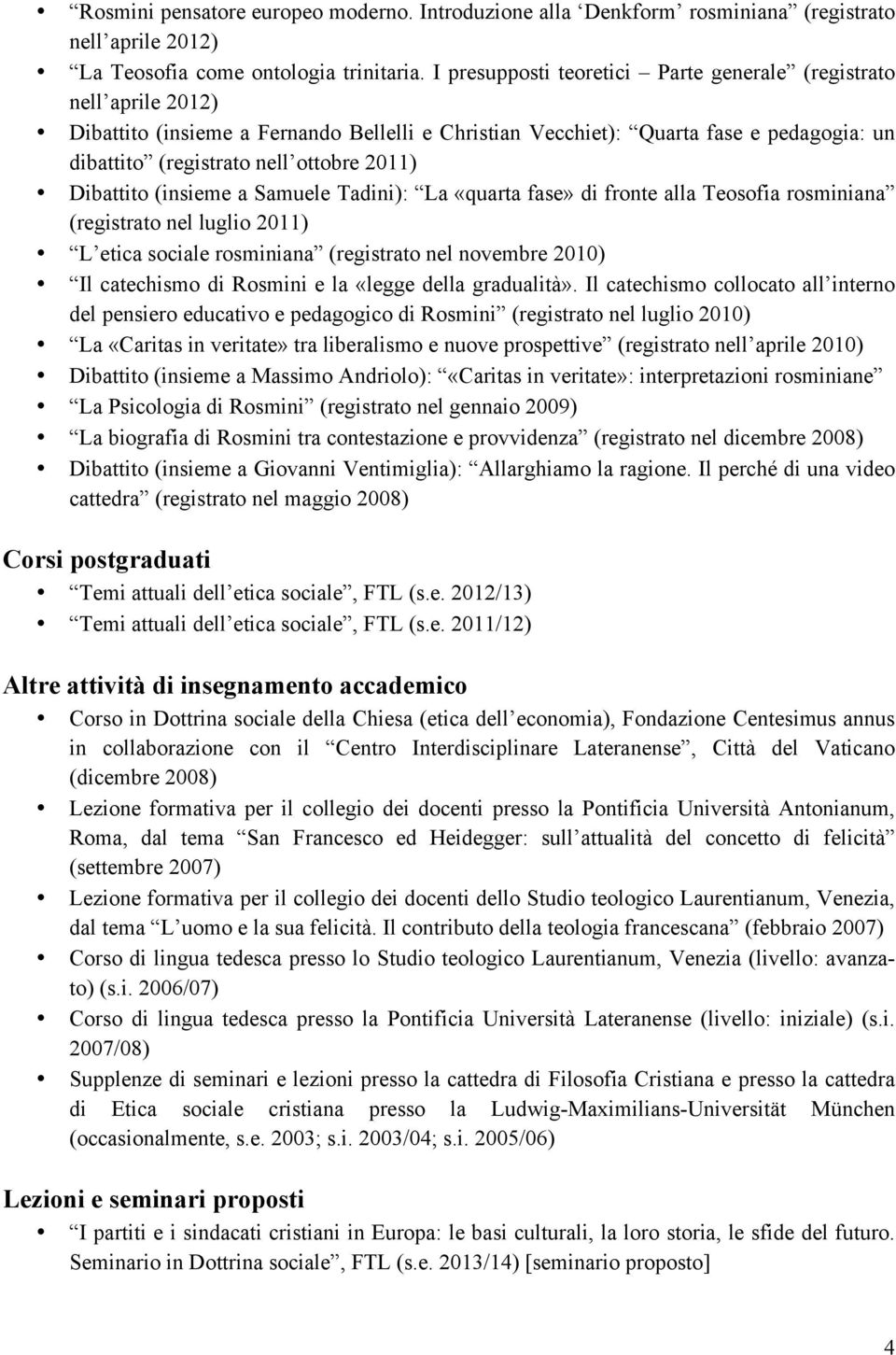 Dibattito (insieme a Samuele Tadini): La «quarta fase» di fronte alla Teosofia rosminiana (registrato nel luglio 2011) L etica sociale rosminiana (registrato nel novembre 2010) Il catechismo di