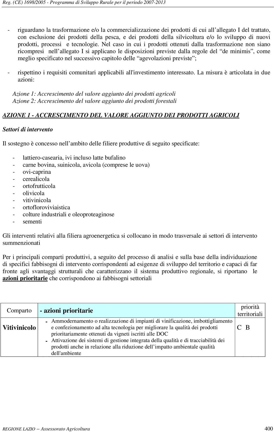 Nel caso in cui i prodotti ottenuti dalla trasformazione non siano ricompresi nell allegato I si applicano le disposizioni previste dalla regole del de minimis, come meglio specificato nel successivo