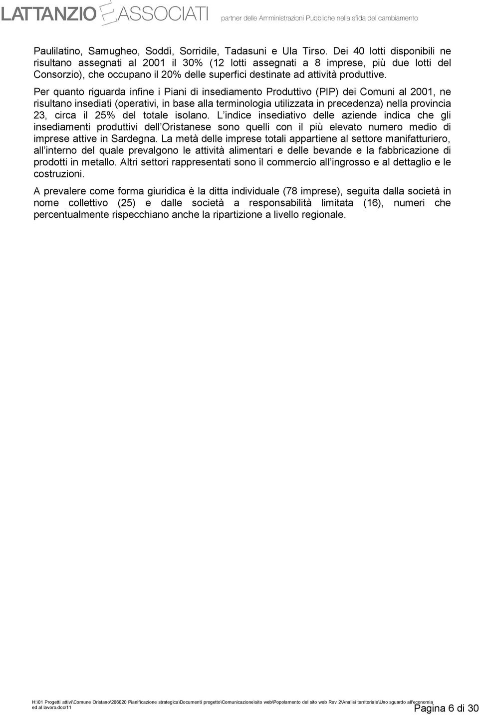 Per quanto riguarda infine i Piani di insediamento Produttivo (PIP) dei Comuni al, ne risultano insediati (operativi, in base alla terminologia utilizzata in precedenza) nella provincia 23, circa il