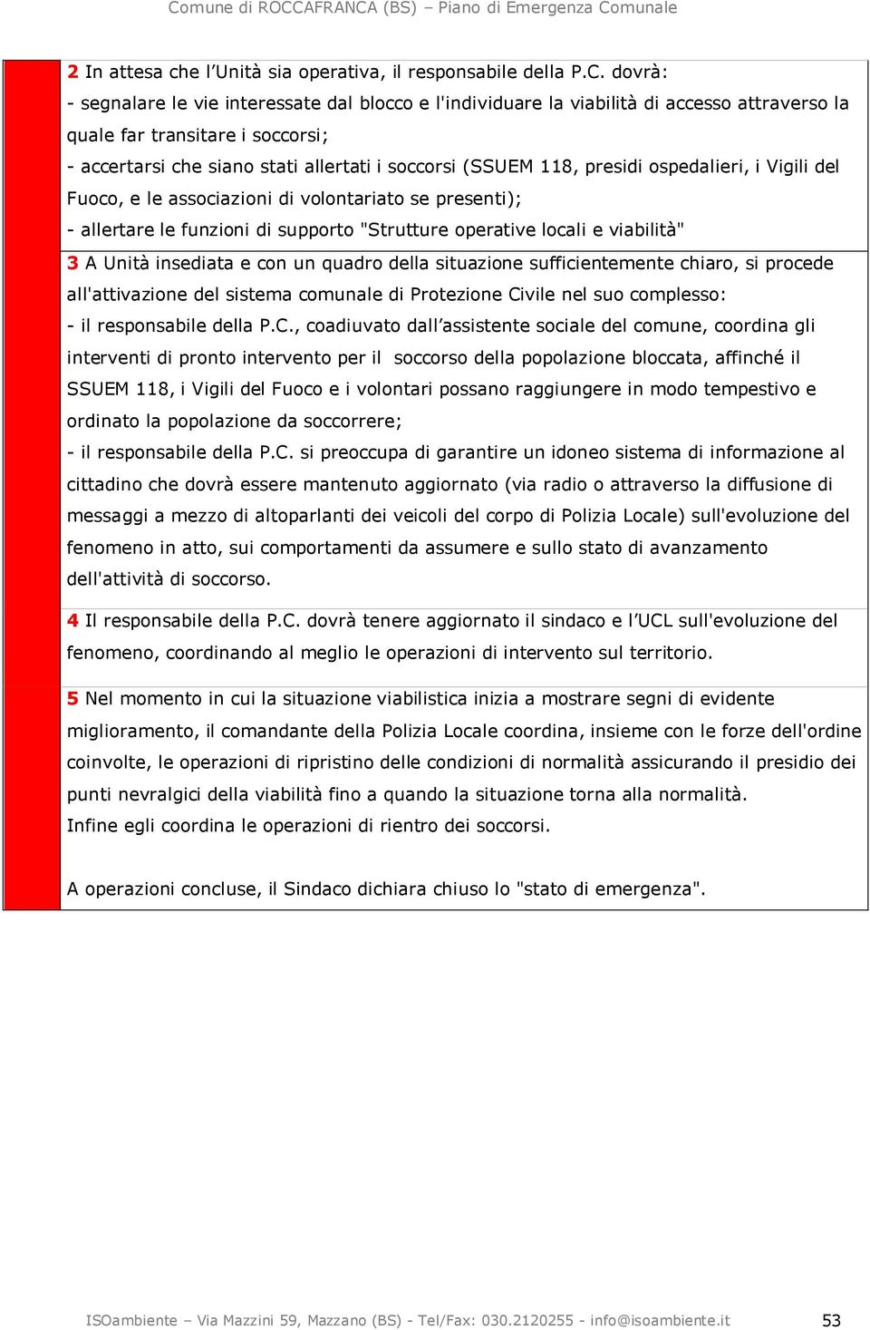 presidi ospedalieri, i Vigili del Fuoco, e le associazioni di volontariato se presenti); - allertare le funzioni di supporto "Strutture operative locali e viabilità" 3 A Unità insediata e con un