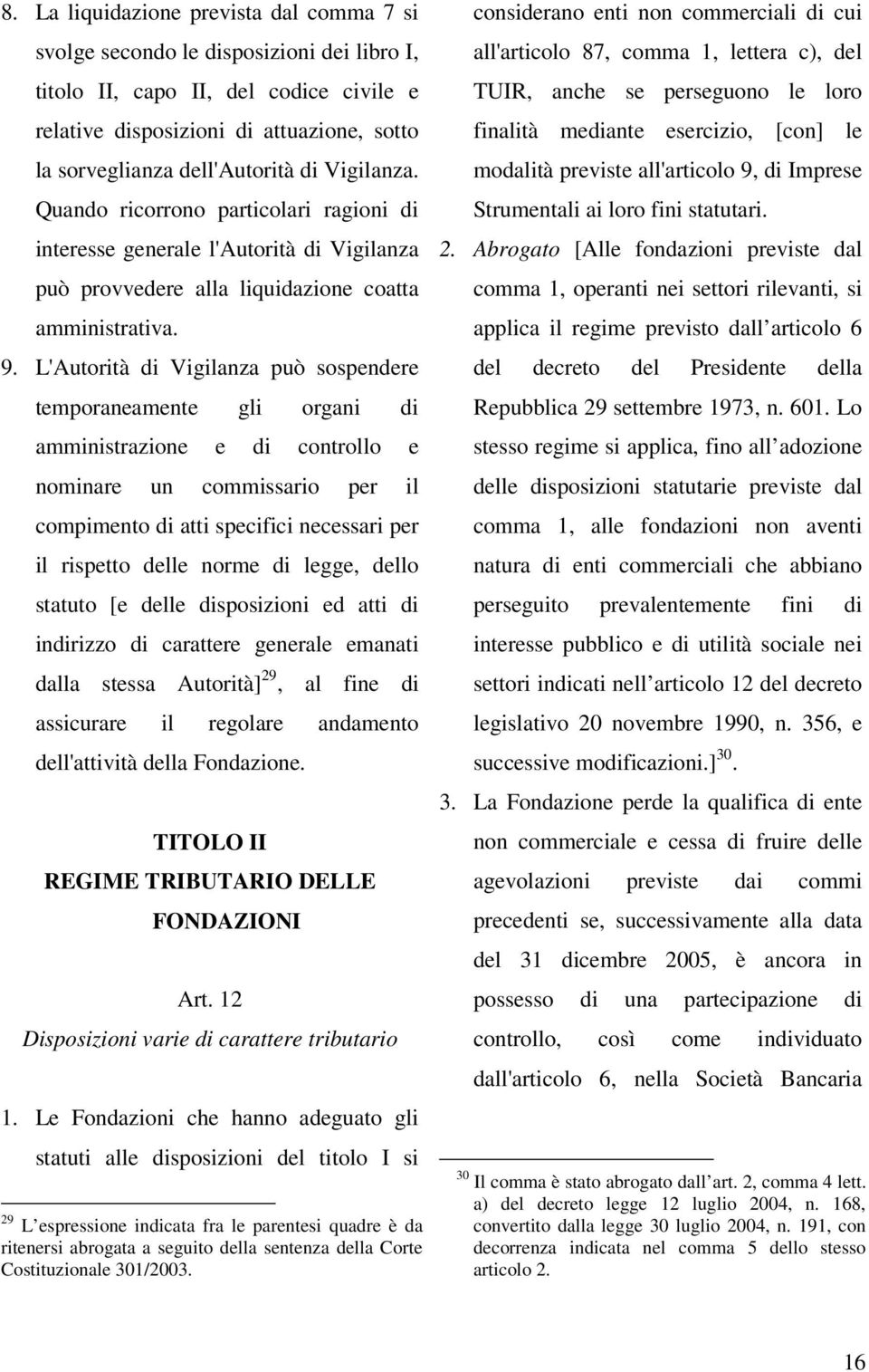 L'Autorità di Vigilanza può sospendere temporaneamente gli organi di amministrazione e di controllo e nominare un commissario per il compimento di atti specifici necessari per il rispetto delle norme