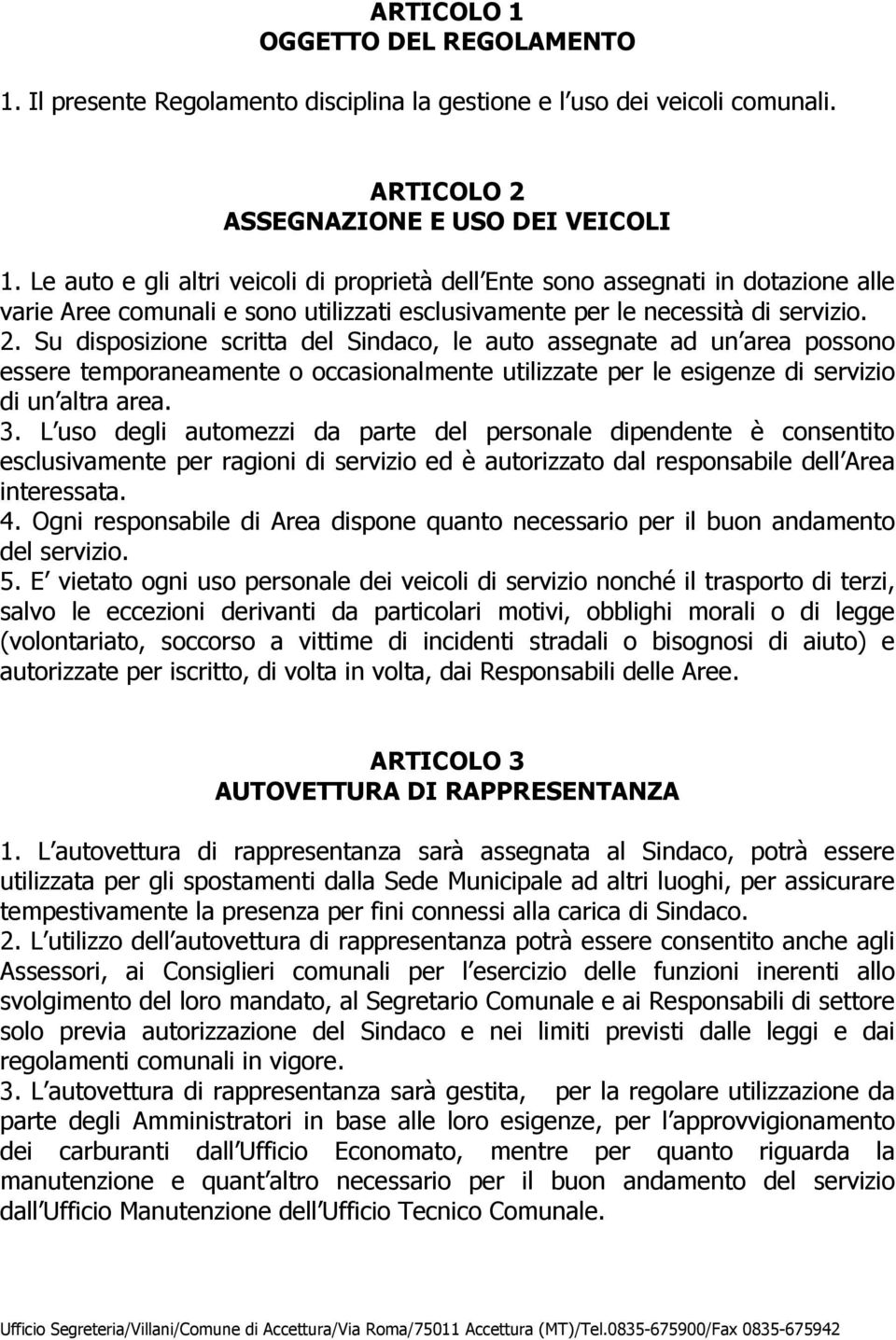 Su disposizione scritta del Sindaco, le auto assegnate ad un area possono essere temporaneamente o occasionalmente utilizzate per le esigenze di servizio di un altra area. 3.