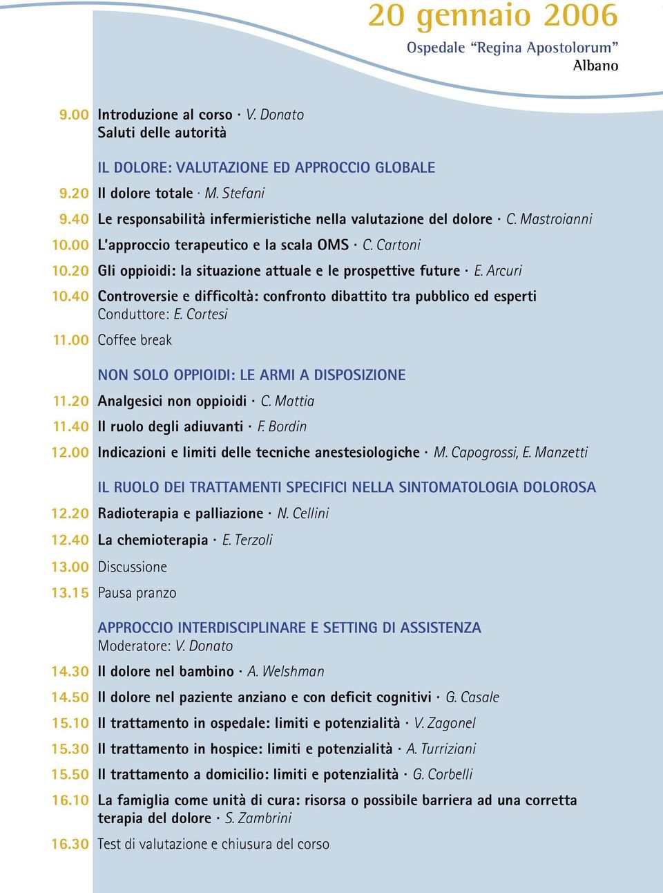 20 Gli oppioidi: la situazione attuale e le prospettive future E. Arcuri 10.40 Controversie e difficoltà: confronto dibattito tra pubblico ed esperti Conduttore: E. Cortesi 11.