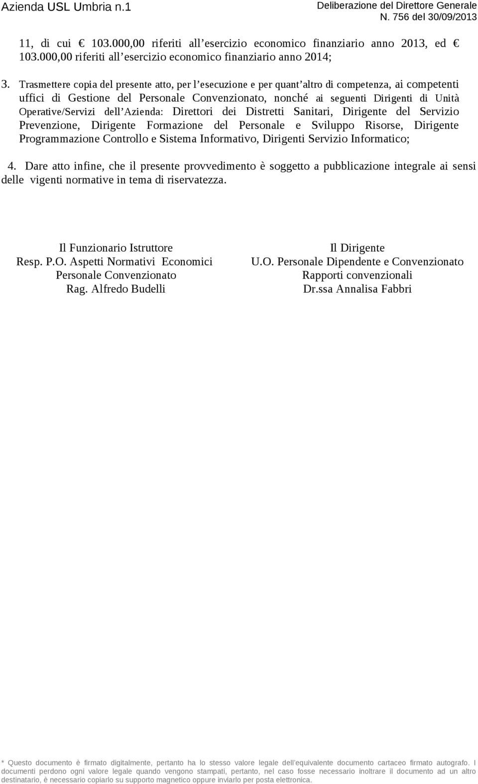 Trasmettere copia del presente atto, per l esecuzione e per quant altro di competenza, ai competenti uffici di Gestione del Personale Convenzionato, nonché ai seguenti Dirigenti di Unità