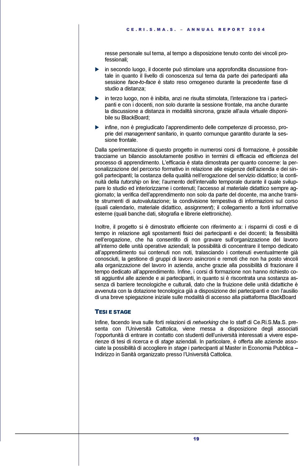 stimolata, l interazione tra i partecipanti e con i docenti, non solo durante la sessione frontale, ma anche durante la discussione a distanza in modalità sincrona, grazie all aula virtuale