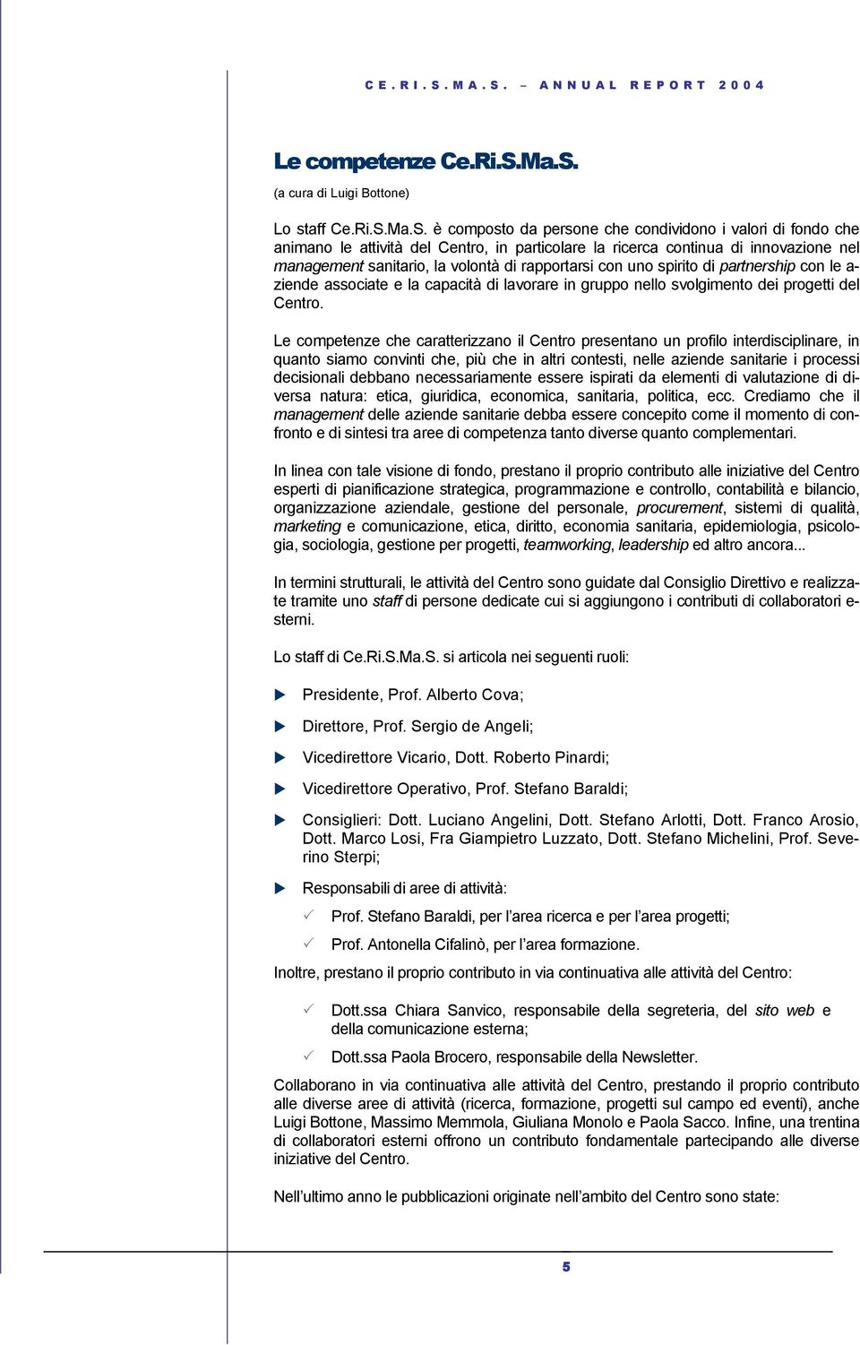 nel management sanitario, la volontà di rapportarsi con uno spirito di partnership con le a- ziende associate e la capacità di lavorare in gruppo nello svolgimento dei progetti del Centro.