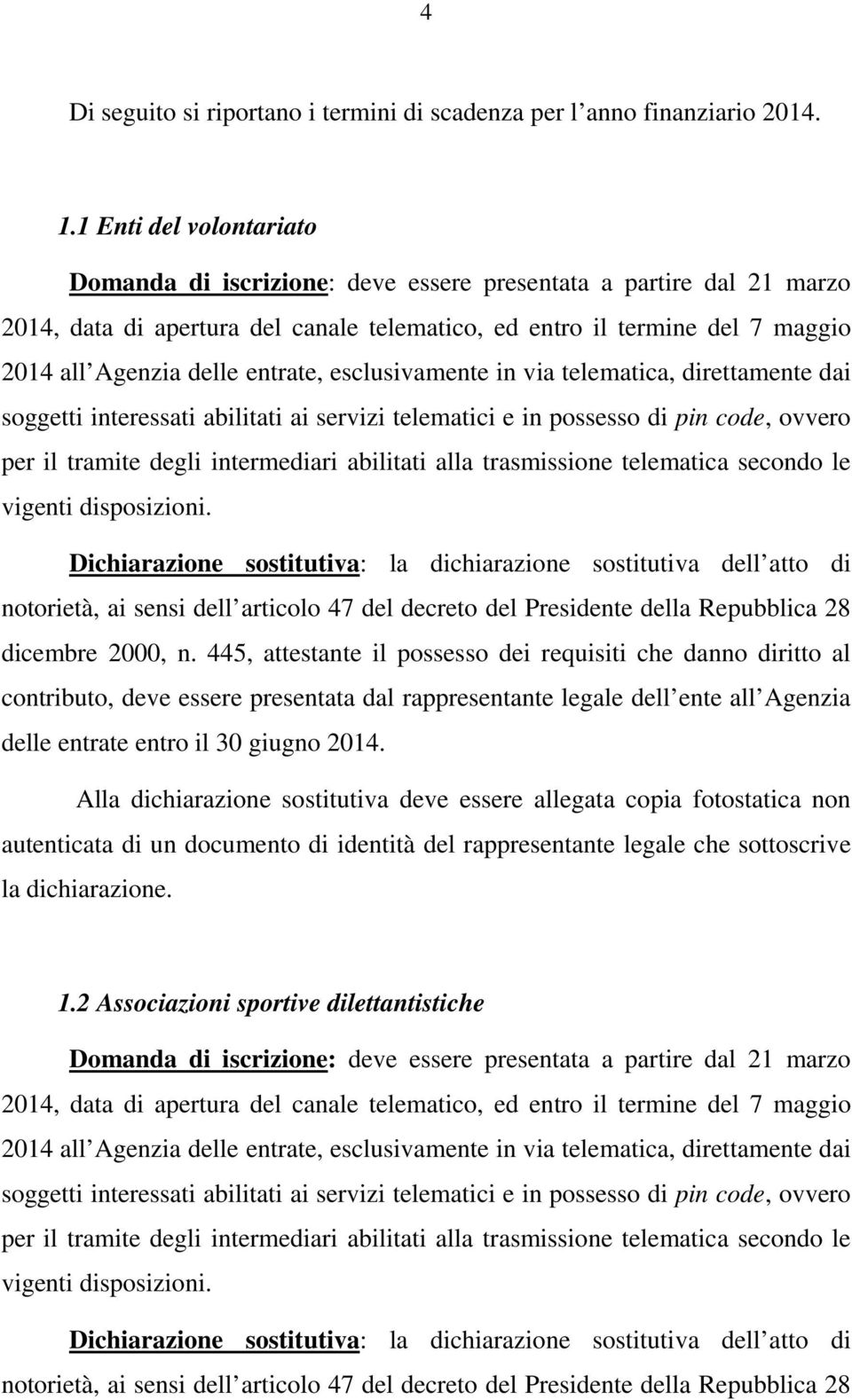 entrate, esclusivamente in via telematica, direttamente dai soggetti interessati abilitati ai servizi telematici e in possesso di pin code, ovvero per il tramite degli intermediari abilitati alla