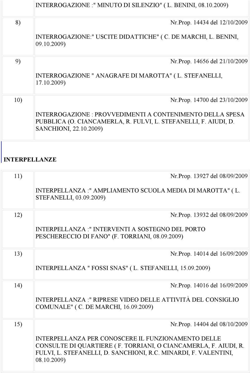 Prop. 13927 del 08/09/2009 INTERPELLANZA :" AMPLIAMENTO SCUOLA MEDIA DI MAROTTA" ( L. STEFANELLI, 03.09.2009) 12) Nr.Prop. 13932 del 08/09/2009 INTERPELLANZA :" INTERVENTI A SOSTEGNO DEL PORTO PESCHERECCIO DI FANO" (F.