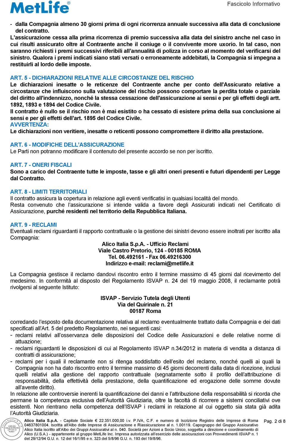 In tal caso, non saranno richiesti i premi successivi riferibili all annualità di polizza in corso al momento del verificarsi del sinistro.