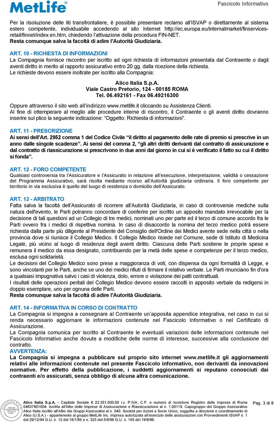 10 - RICHIESTA DI INFORMAZIONI La Compagnia fornisce riscontro per iscritto ad ogni richiesta di informazioni presentata dal Contraente o dagli aventi diritto in merito al rapporto assicurativo entro