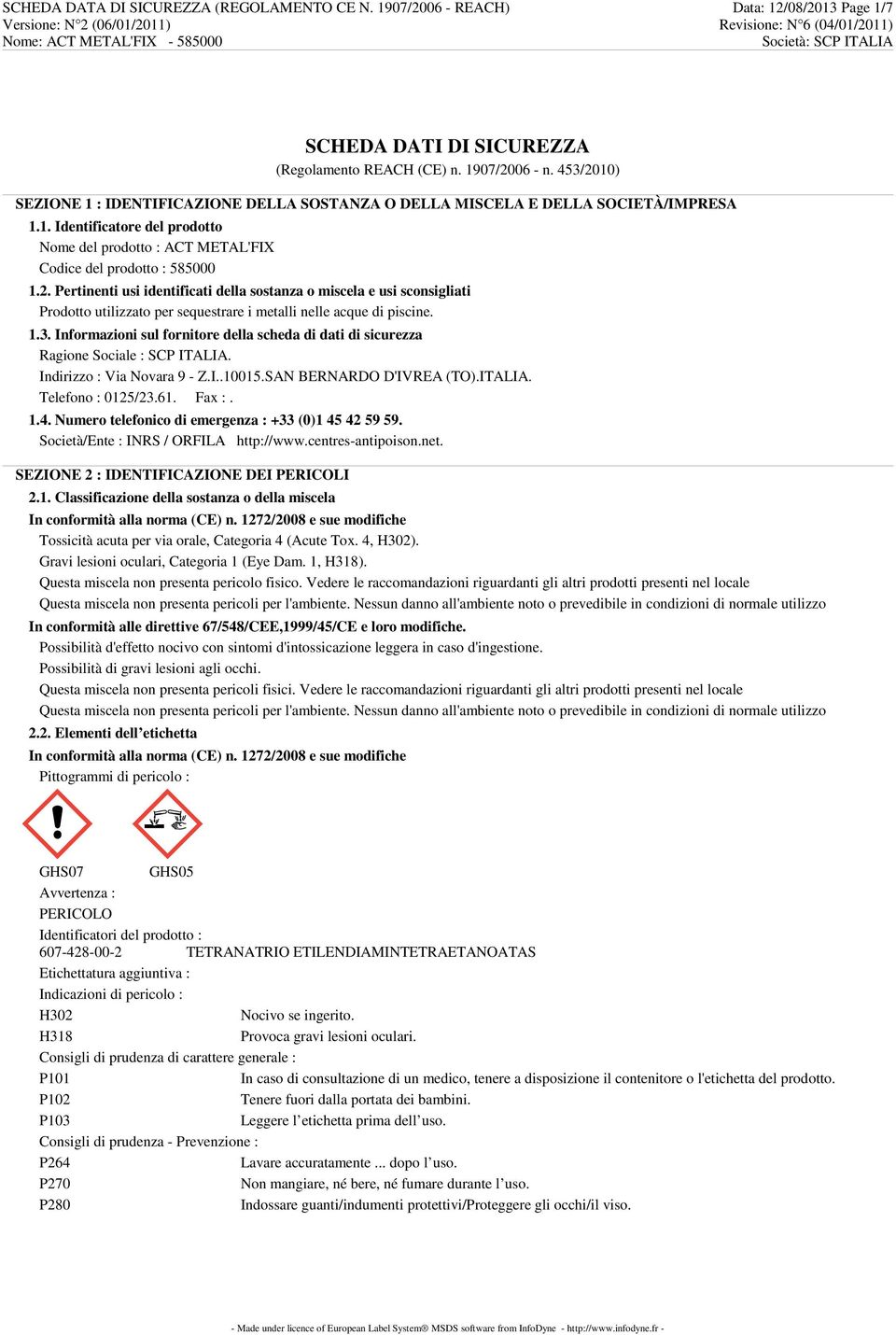 1.3. Informazioni sul fornitore della scheda di dati di sicurezza Ragione Sociale : SCP ITALIA. Indirizzo : Via Novara 9 - Z.I..10015.SAN BERNARDO D'IVREA (TO).ITALIA. Telefono : 0125/23.61. Fax :. 1.