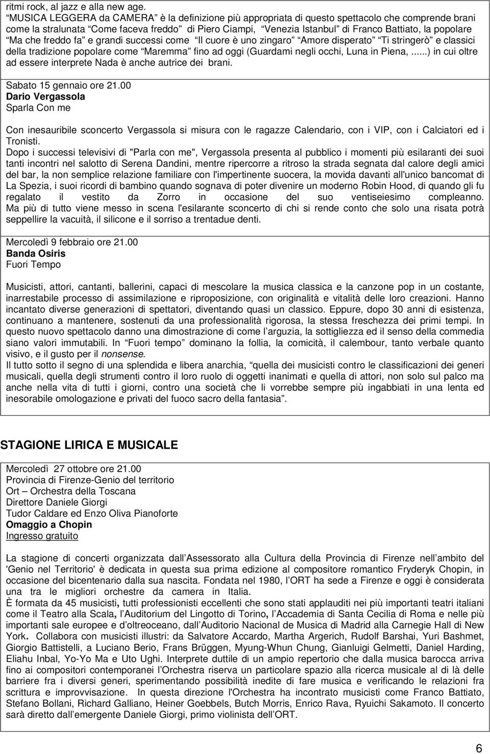 popolare Ma che freddo fa e grandi successi come Il cuore è uno zingaro Amore disperato Ti stringerò e classici della tradizione popolare come Maremma fino ad oggi (Guardami negli occhi, Luna in