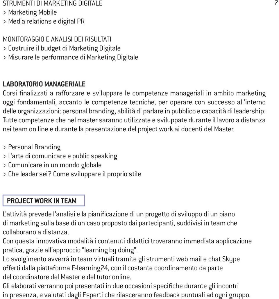 successo all interno delle organizzazioni: personal branding, abilità di parlare in pubblico e capacità di leadership: Tutte competenze che nel master saranno utilizzate e sviluppate durante il