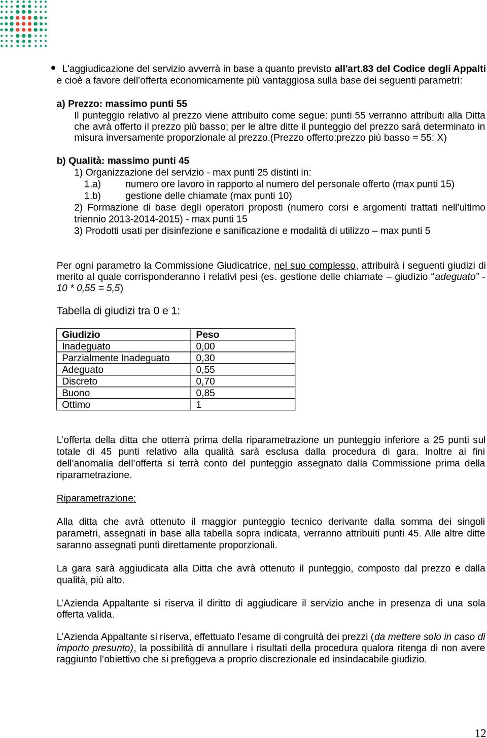 come segue: punti 55 verranno attribuiti alla Ditta che avrà offerto il prezzo più basso; per le altre ditte il punteggio del prezzo sarà determinato in misura inversamente proporzionale al prezzo.