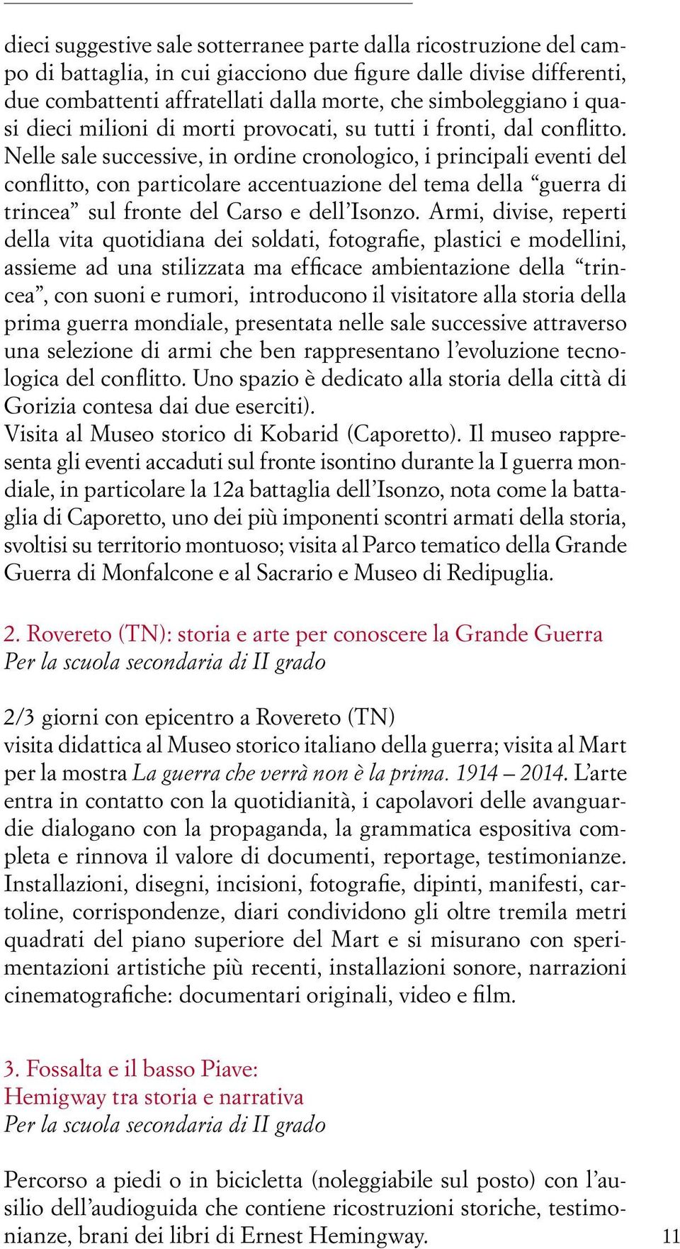 Nelle sale successive, in ordine cronologico, i principali eventi del conflitto, con particolare accentuazione del tema della guerra di trincea sul fronte del Carso e dell Isonzo.