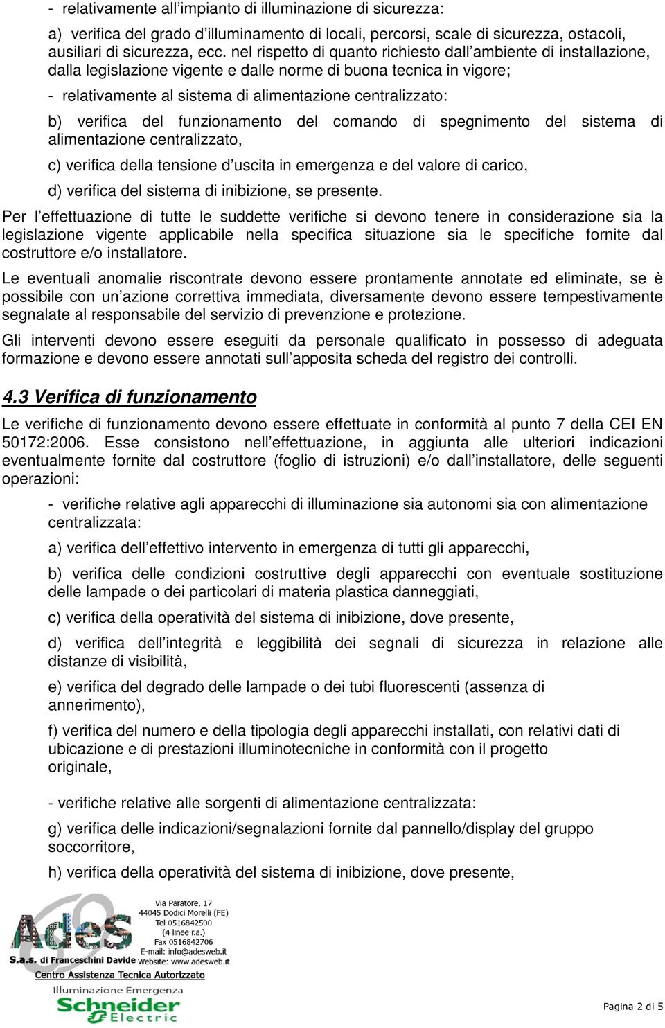 verifica del funzionamento del comando di spegnimento del sistema di alimentazione centralizzato, c) verifica della tensione d uscita in emergenza e del valore di carico, d) verifica del sistema di