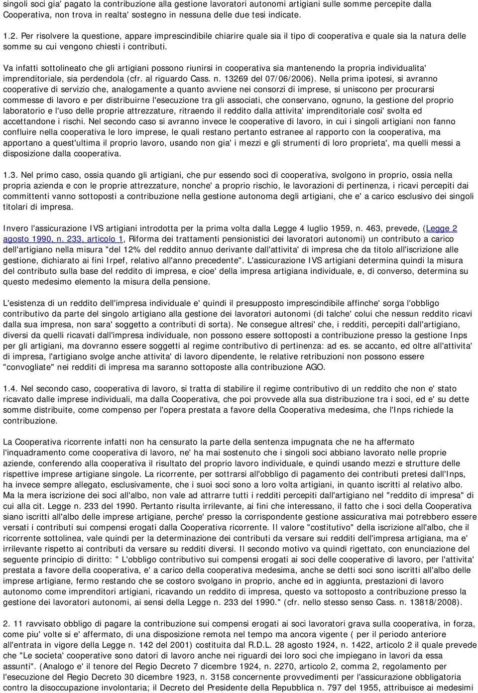 Va infatti sottolineato che gli artigiani possono riunirsi in cooperativa sia mantenendo la propria individualita' imprenditoriale, sia perdendola (cfr. al riguardo Cass. n. 13269 del 07/06/2006).