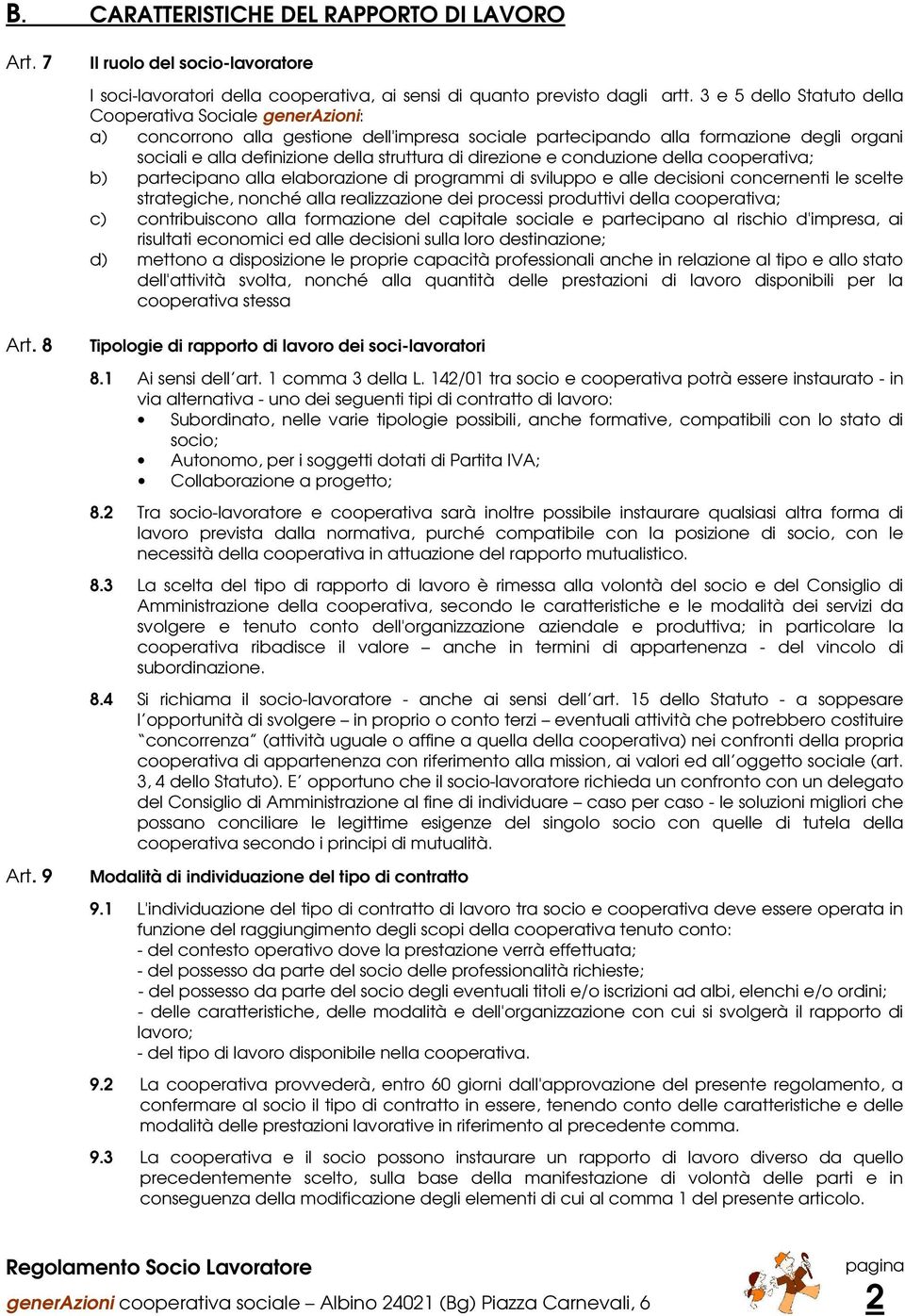 direzione e conduzione della cooperativa; b) partecipano alla elaborazione di programmi di sviluppo e alle decisioni concernenti le scelte strategiche, nonché alla realizzazione dei processi