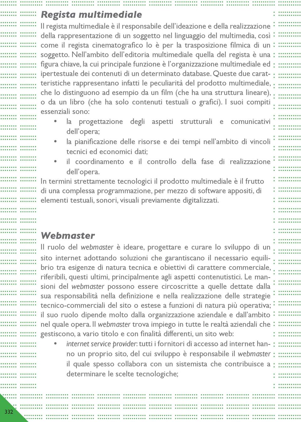 Nell ambito dell editoria multimediale quella del regista è una figura chiave, la cui principale funzione è l organizzazione multimediale ed ipertestuale dei contenuti di un determinato database.