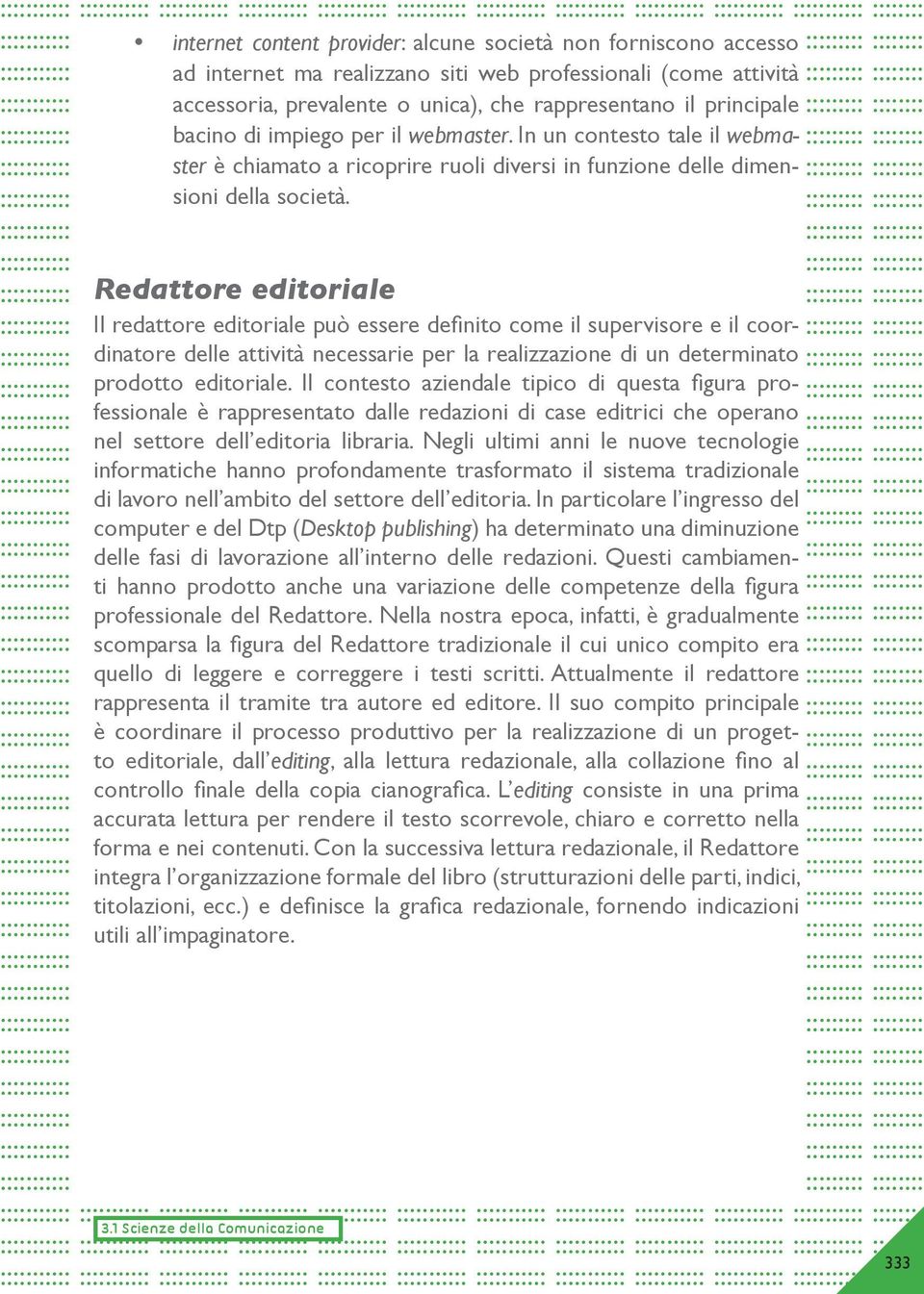 Redattore editoriale Il redattore editoriale può essere definito come il supervisore e il coordinatore delle attività necessarie per la realizzazione di un determinato prodotto editoriale.