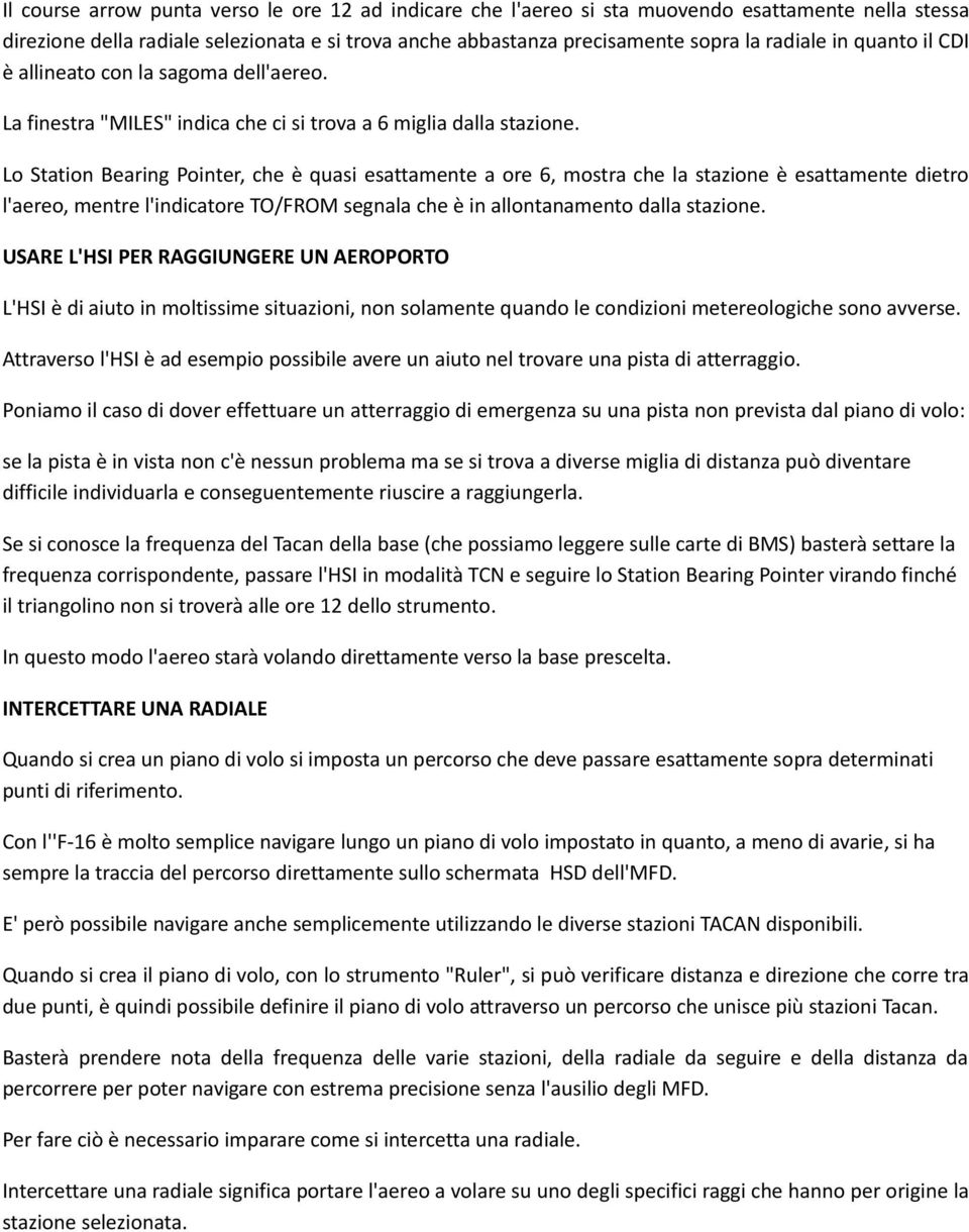 Lo Station Bearing Pointer, che è quasi esattamente a ore 6, mostra che la stazione è esattamente dietro l'aereo, mentre l'indicatore TO/FROM segnala che è in allontanamento dalla stazione.