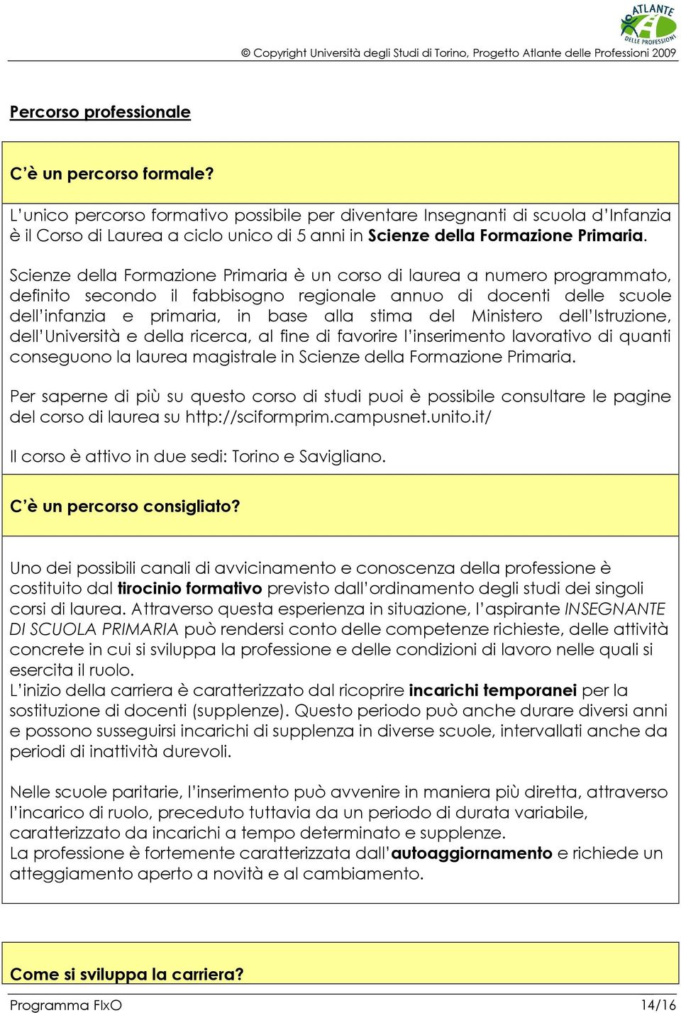 Scienze della Formazione Primaria è un corso di laurea a numero programmato, definito secondo il fabbisogno regionale annuo di docenti delle scuole dell infanzia e primaria, in base alla stima del