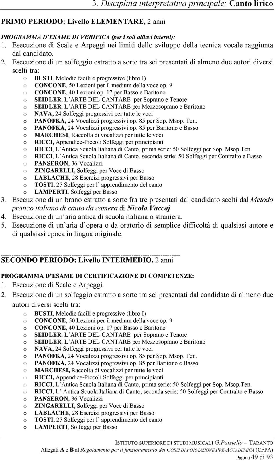 Esecuzione di un solfeggio estratto a sorte tra sei presentati di almeno due autori diversi scelti tra: o BUSTI, Melodie facili e progressive (libro I) o CONCONE, 50 Lezioni per il medium della voce