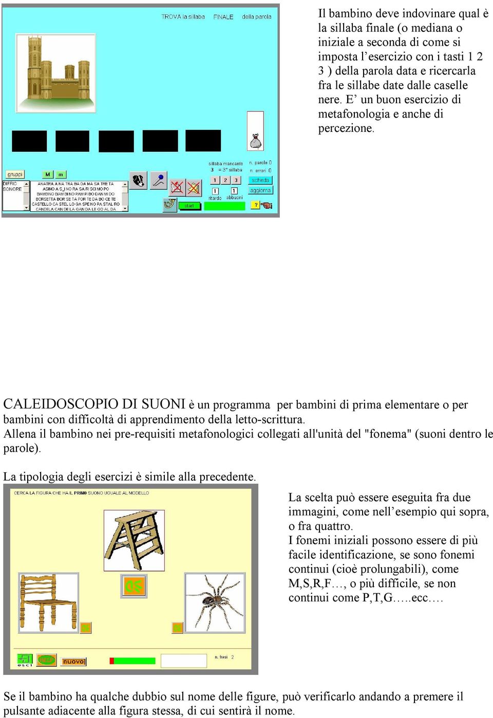 CALEIDOSCOPIO DI SUONI è un programma per bambini di prima elementare o per bambini con difficoltà di apprendimento della letto scrittura.