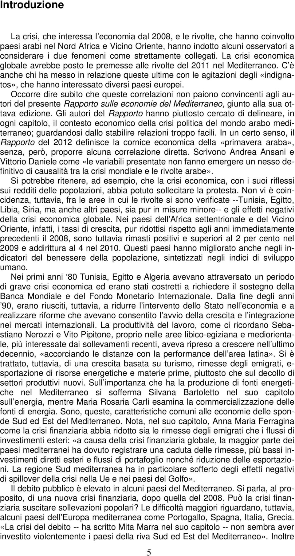 C è anche chi ha messo in relazione queste ultime con le agitazioni degli «indignatos», che hanno interessato diversi paesi europei.