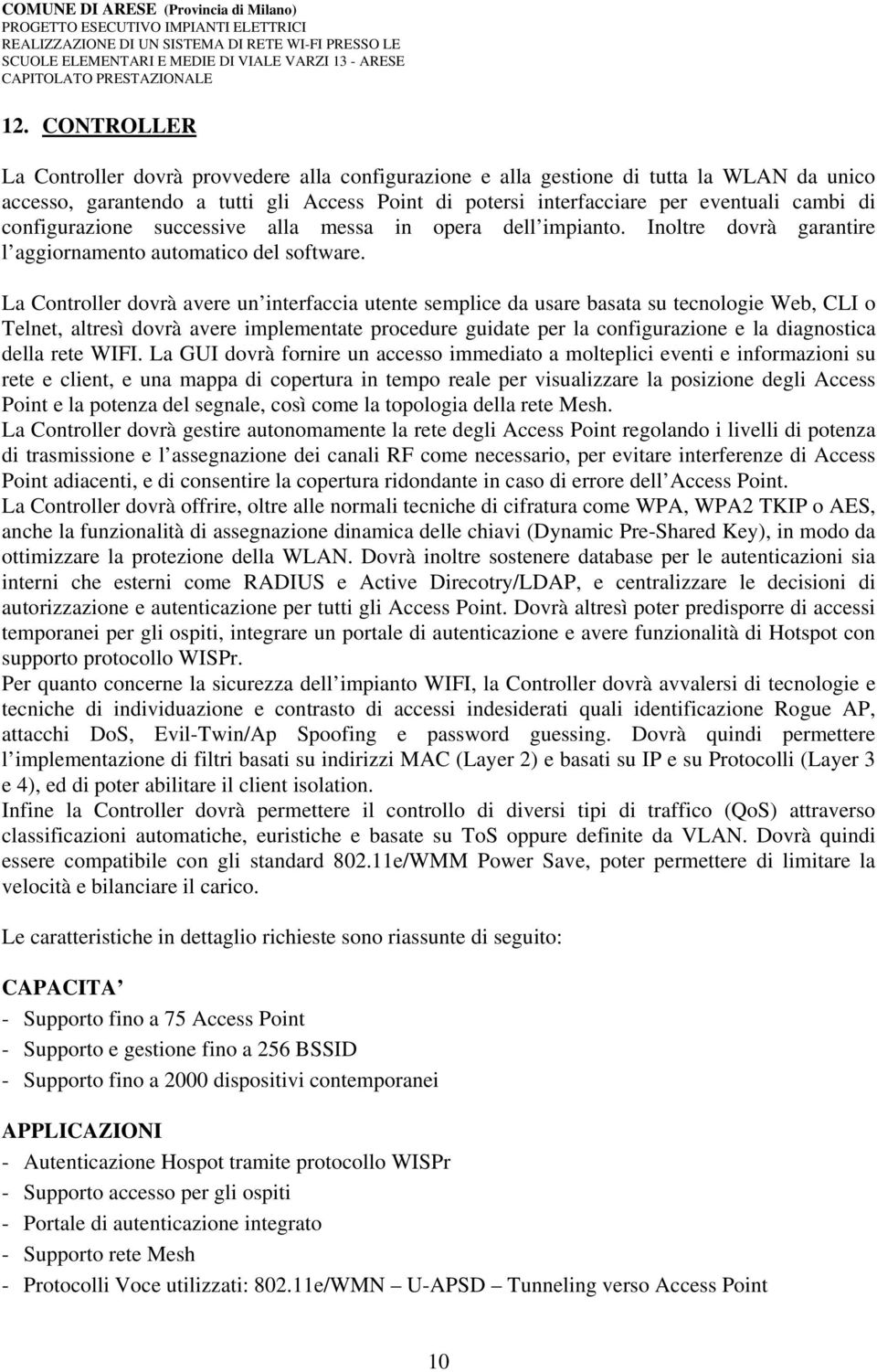 La Controller dovrà avere un interfaccia utente semplice da usare basata su tecnologie Web, CLI o Telnet, altresì dovrà avere implementate procedure guidate per la configurazione e la diagnostica