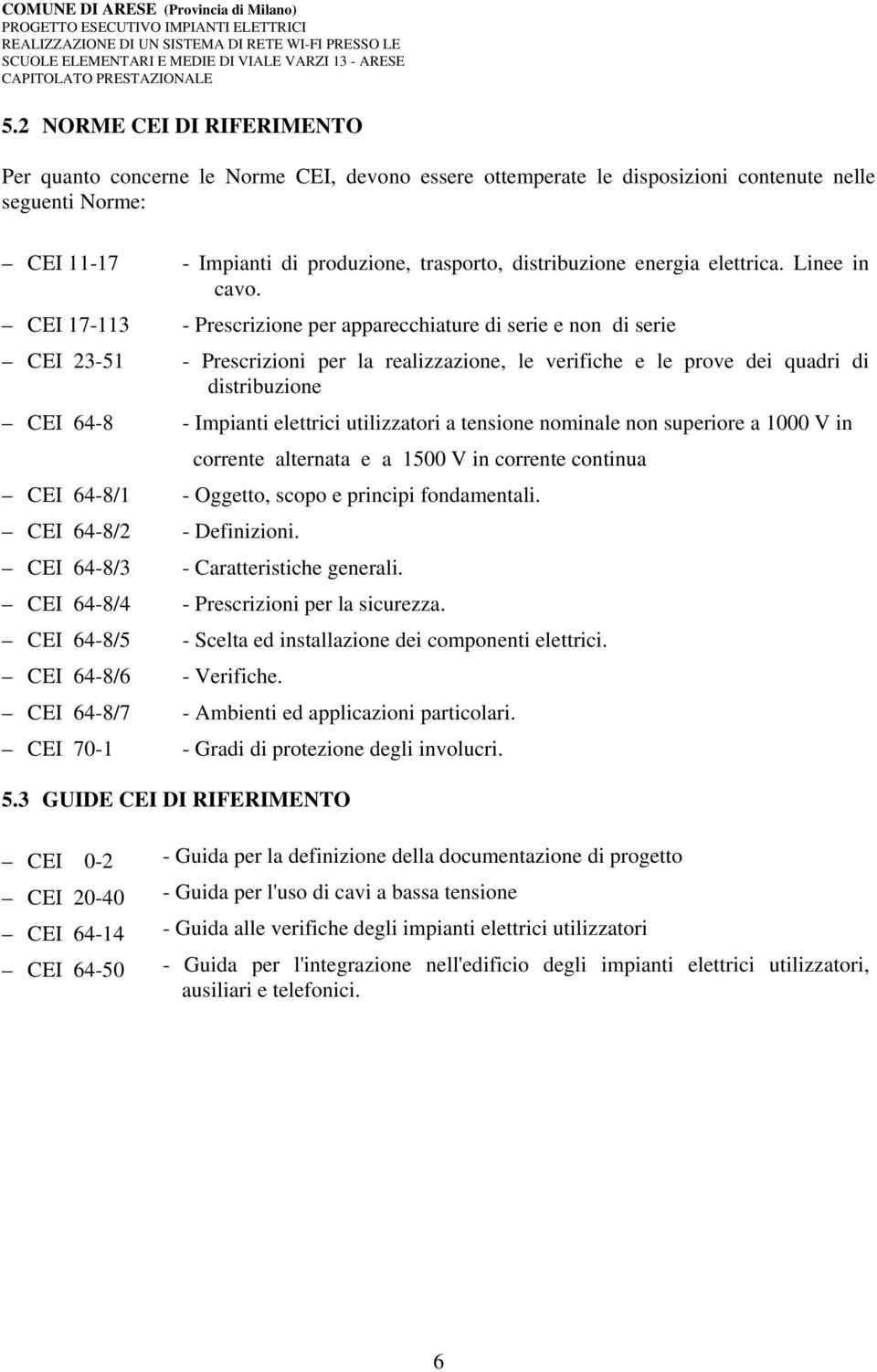 CEI 17-113 - Prescrizione per apparecchiature di serie e non di serie CEI 23-51 - Prescrizioni per la realizzazione, le verifiche e le prove dei quadri di distribuzione CEI 64-8 - Impianti elettrici