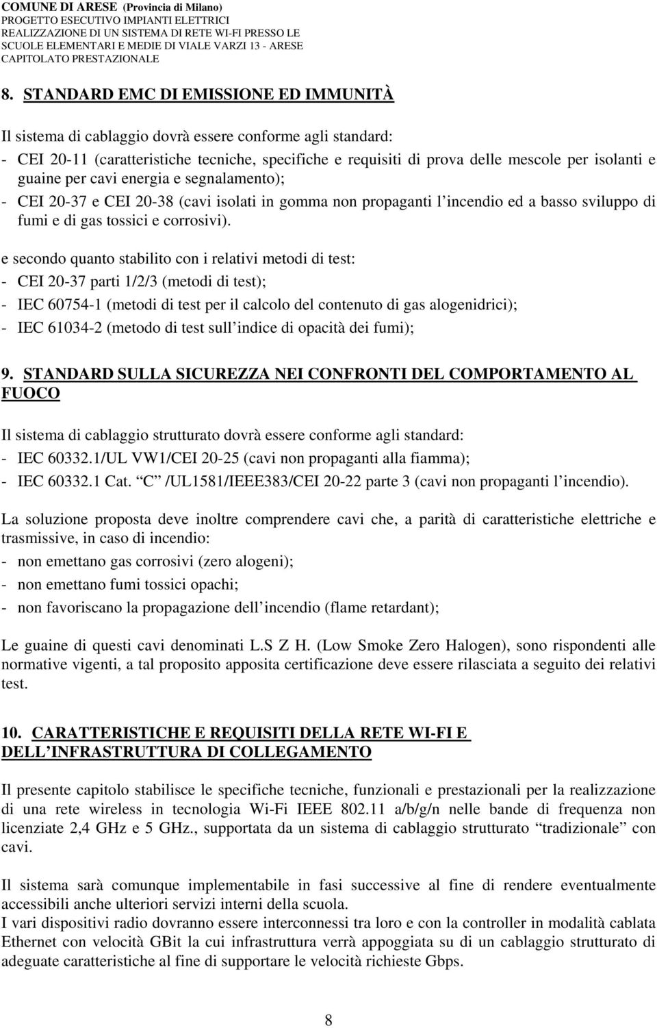 e secondo quanto stabilito con i relativi metodi di test: - CEI 20-37 parti 1/2/3 (metodi di test); - IEC 60754-1 (metodi di test per il calcolo del contenuto di gas alogenidrici); - IEC 61034-2