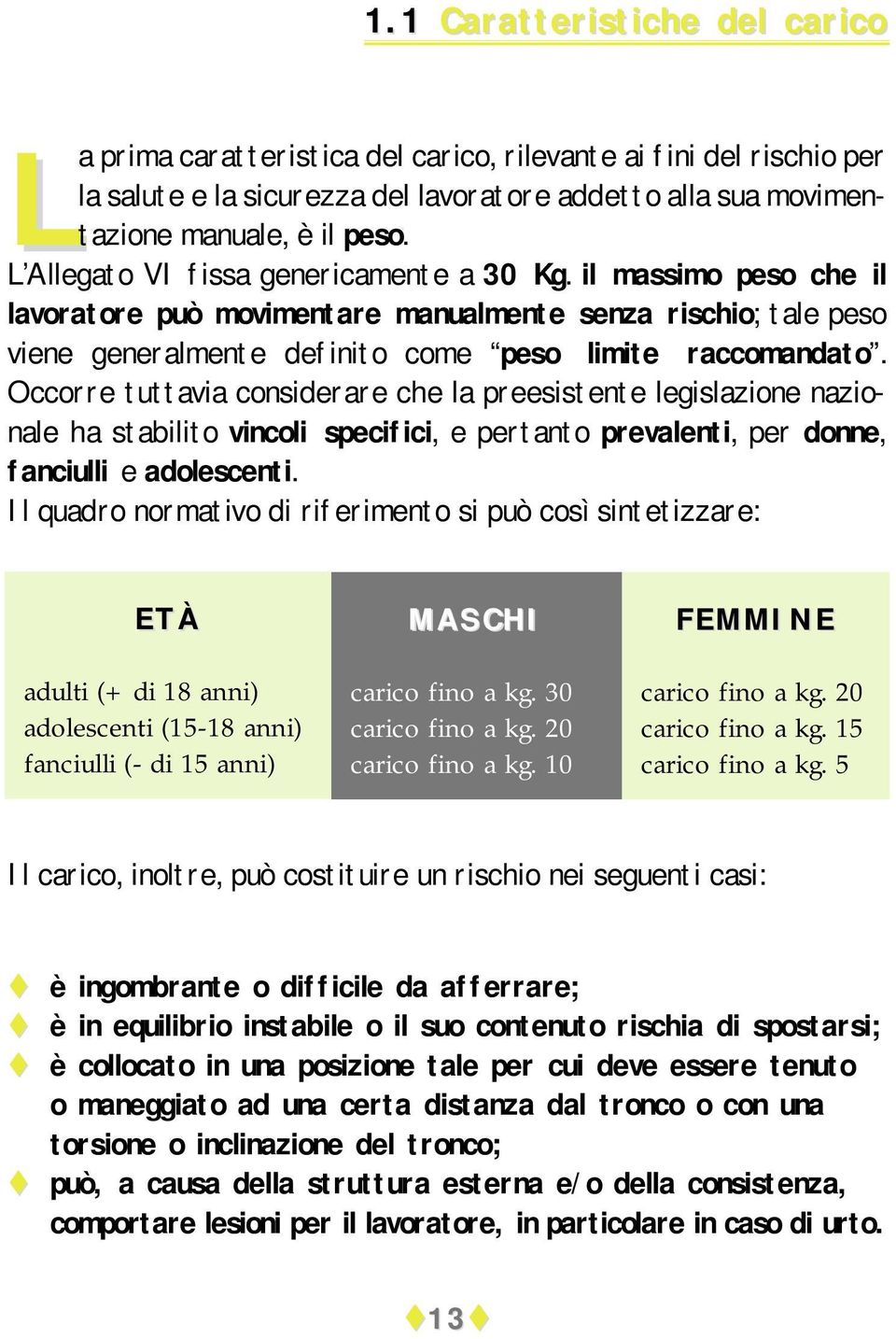 Occorre tuttavia considerare che la preesistente legislazione nazionale ha stabilito vincoli specifici, e pertanto prevalenti, per donne, fanciulli e adolescenti.