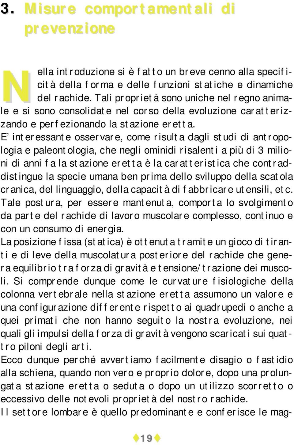 E interessante osservare, come risulta dagli studi di antropologia e paleontologia, che negli ominidi risalenti a più di 3 milioni di anni fa la stazione eretta è la caratteristica che