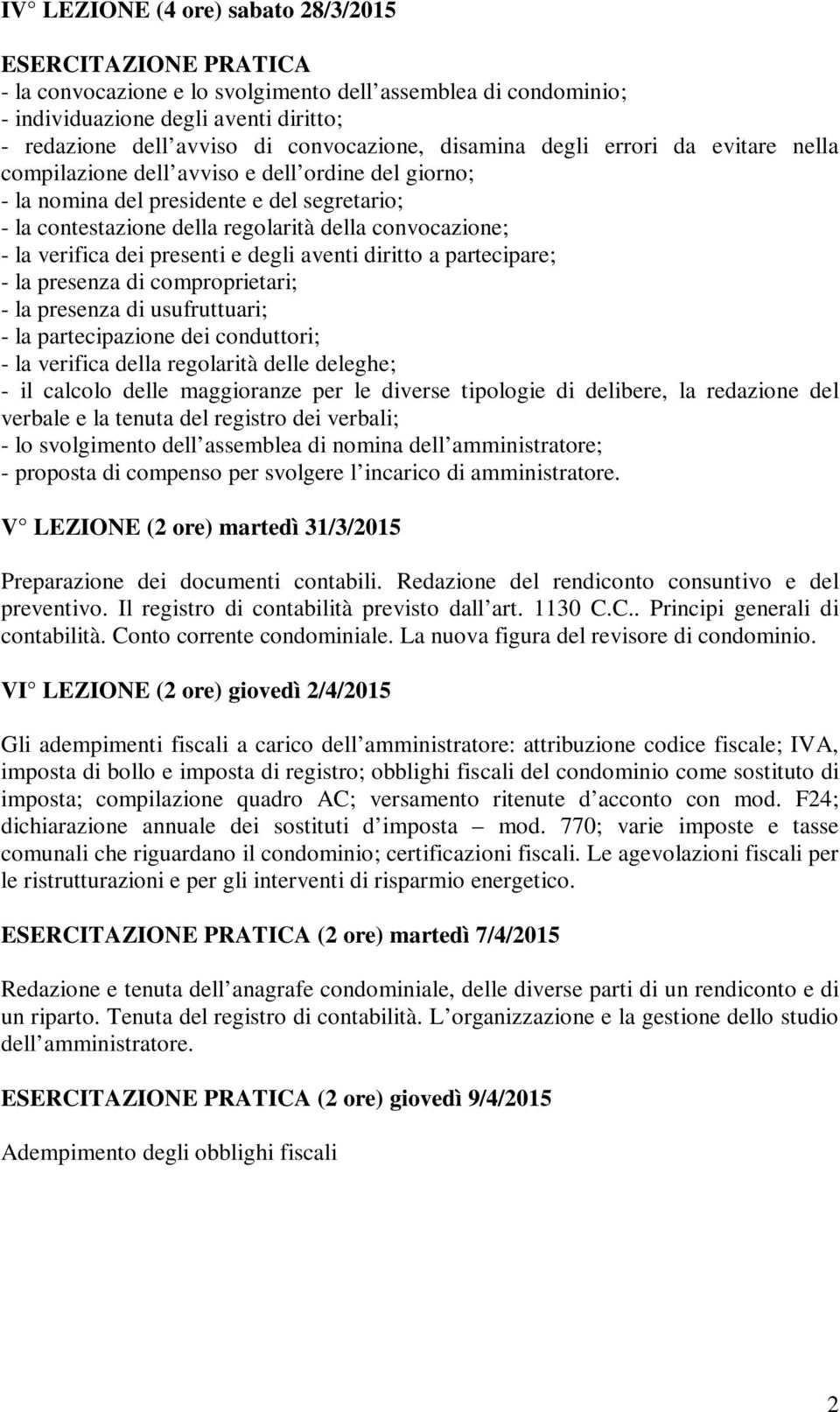 convocazione; - la verifica dei presenti e degli aventi diritto a partecipare; - la presenza di comproprietari; - la presenza di usufruttuari; - la partecipazione dei conduttori; - la verifica della